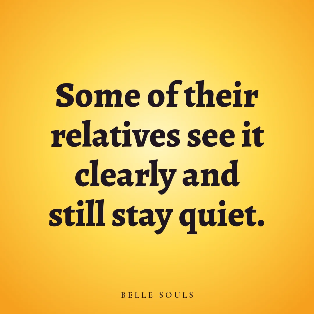 Some of their relatives see it clearly and still stay quiet.