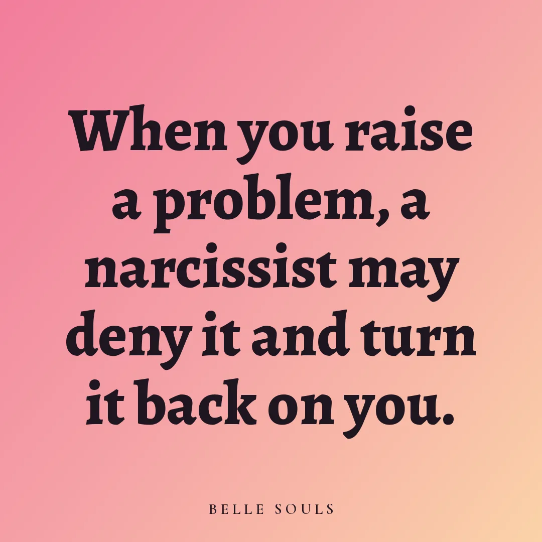 When you raise a problem, a narcissist may deny it and turn it back on you.