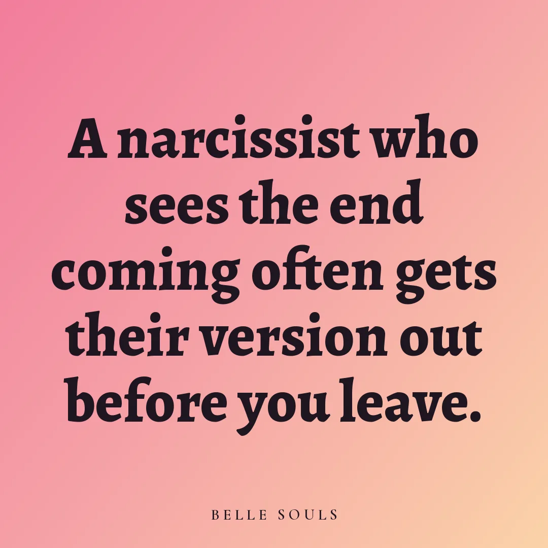 A narcissist who sees the end coming often gets their version out before you leave.