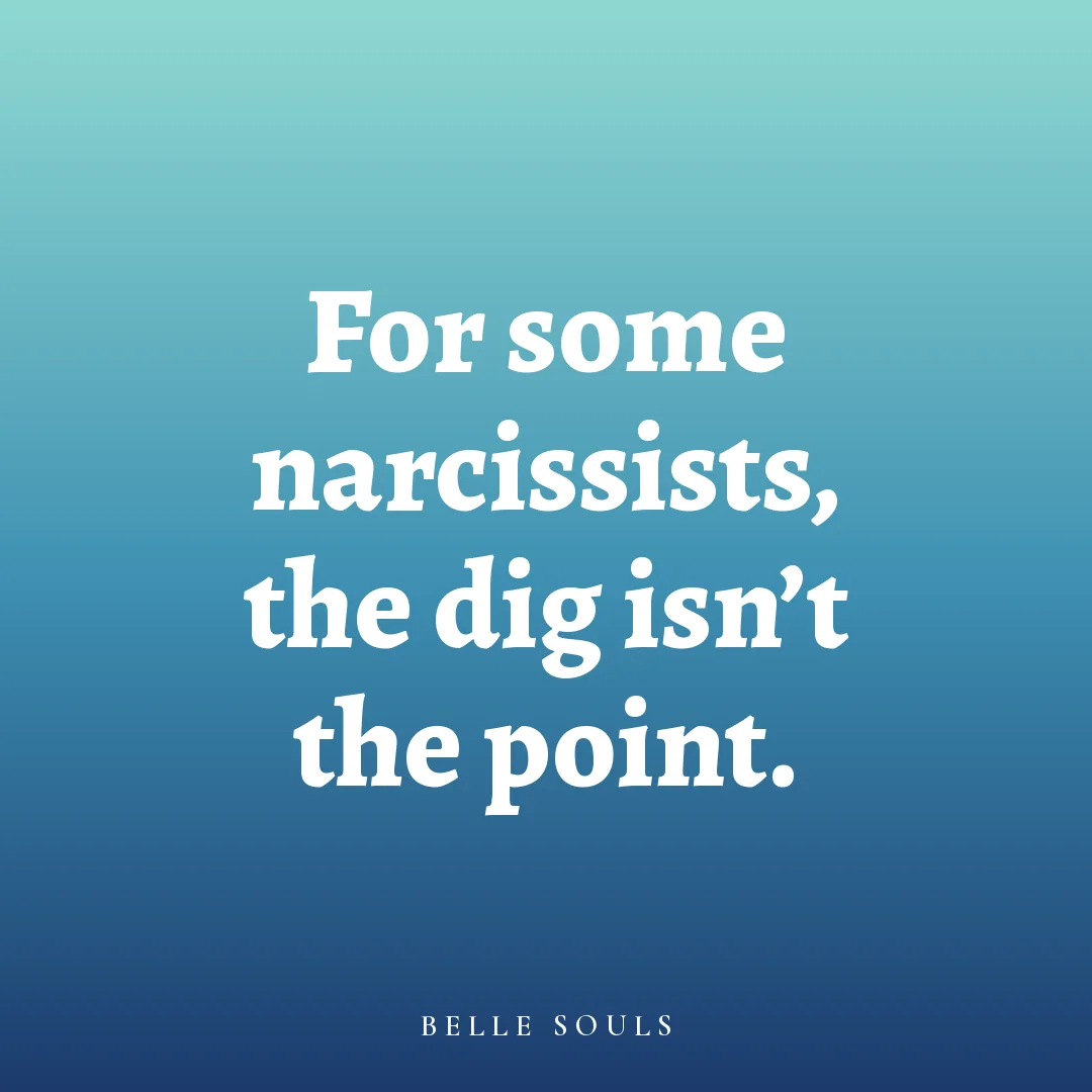 For some narcissists, the dig isn't the point.