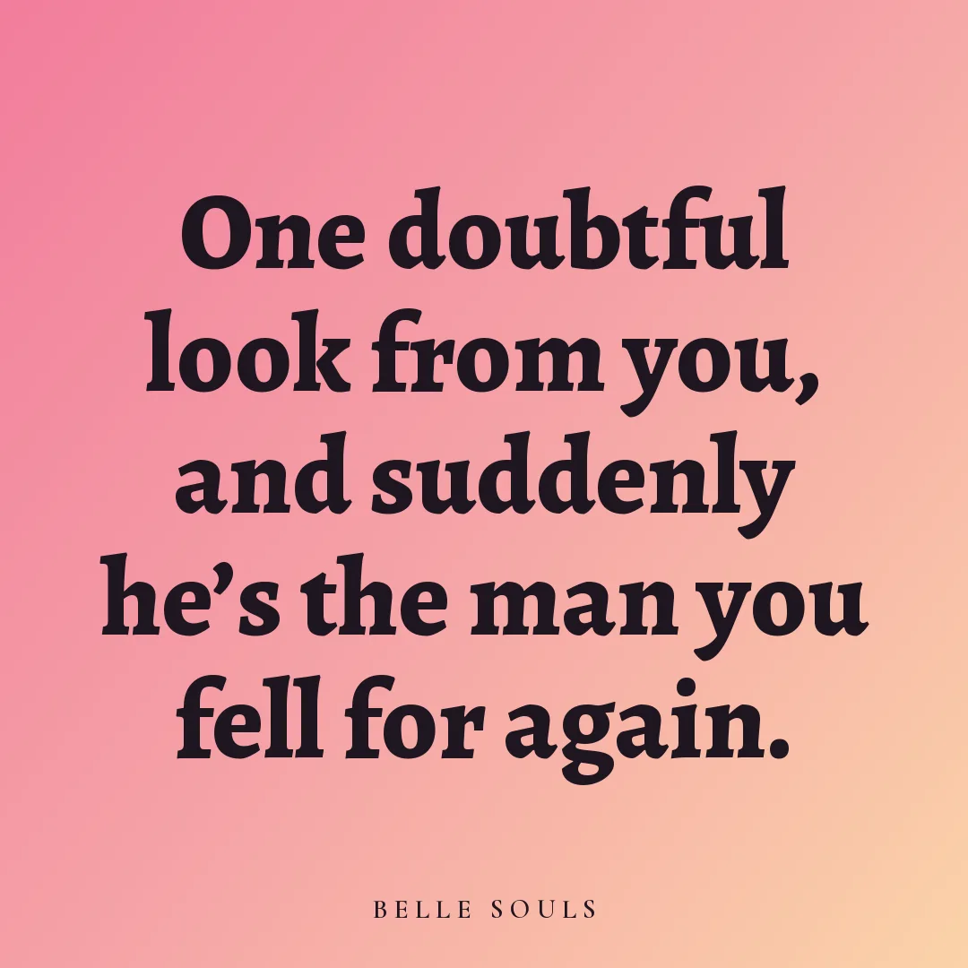 One doubtful look from you, and suddenly he's the man you fell for again.