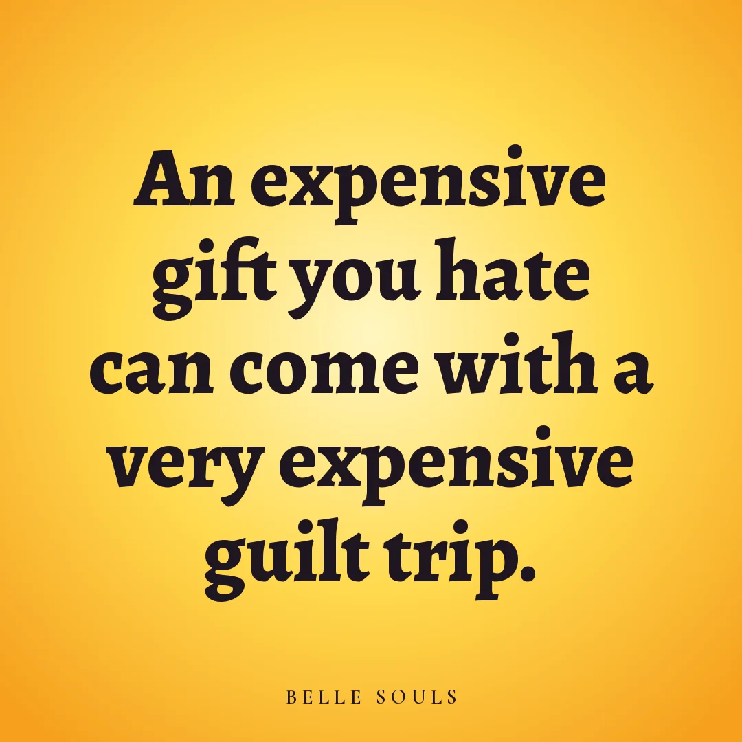 An expensive gift you hate can come with a very expensive guilt trip.