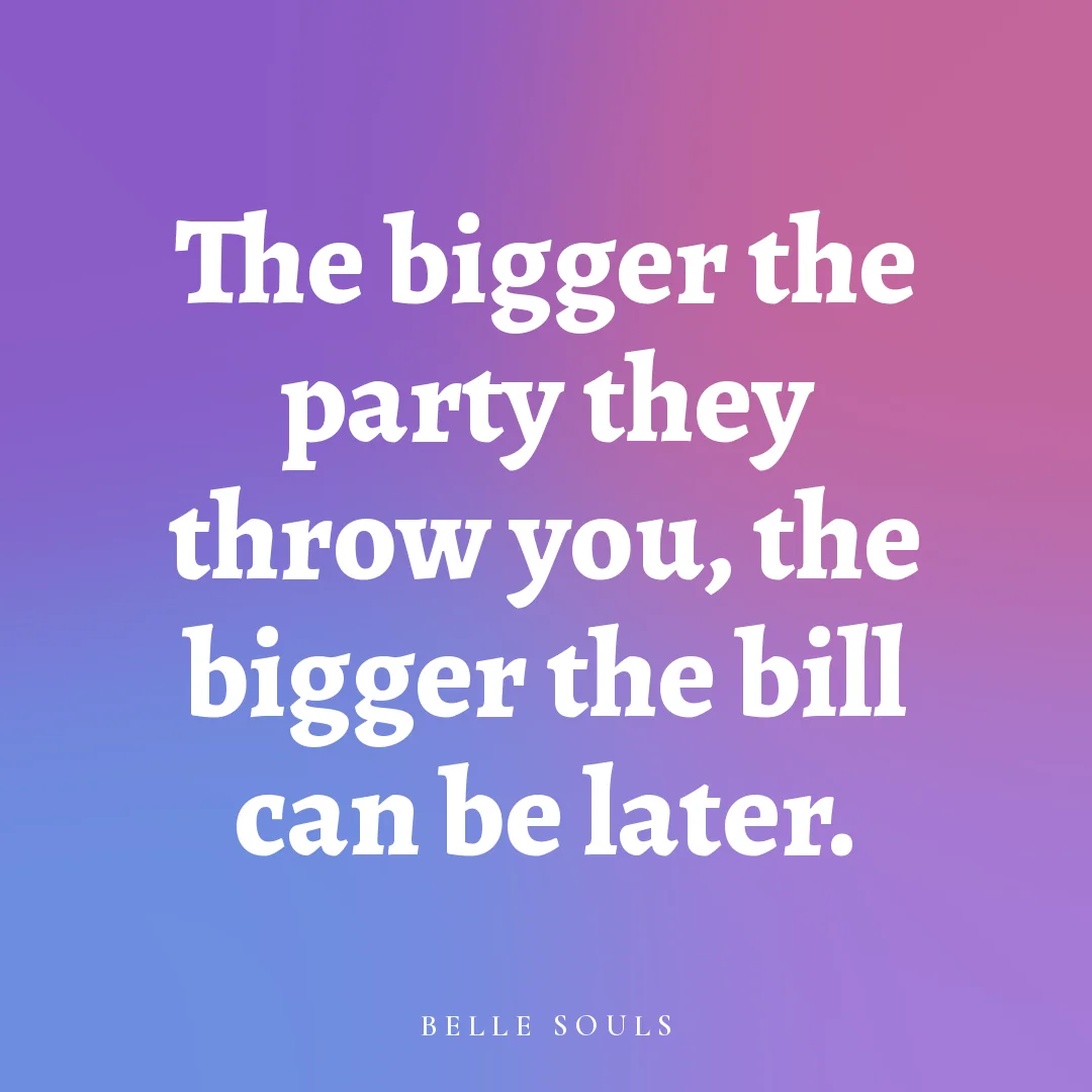 The bigger the party they throw you, the bigger the bill can be later.