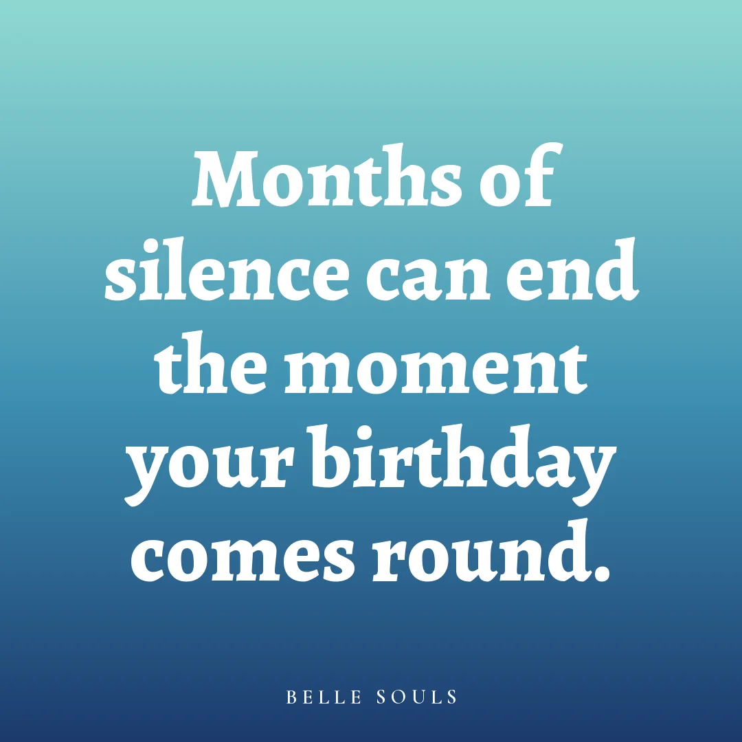 Months of silence can end the moment your birthday comes round.