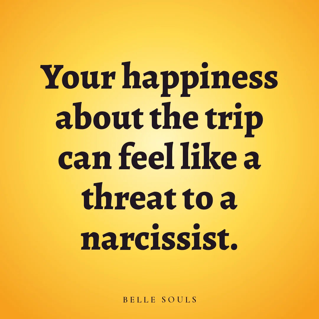 Your happiness about the trip can feel like a threat to a narcissist.