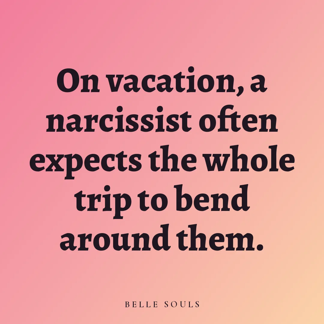 On vacation, a narcissist often expects the whole trip to bend around them.