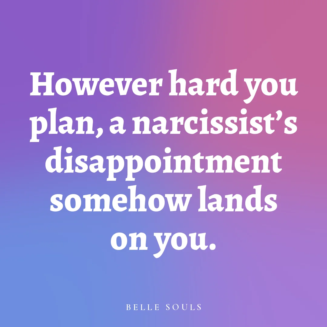 However hard you plan, a narcissist's disappointment somehow lands on you.