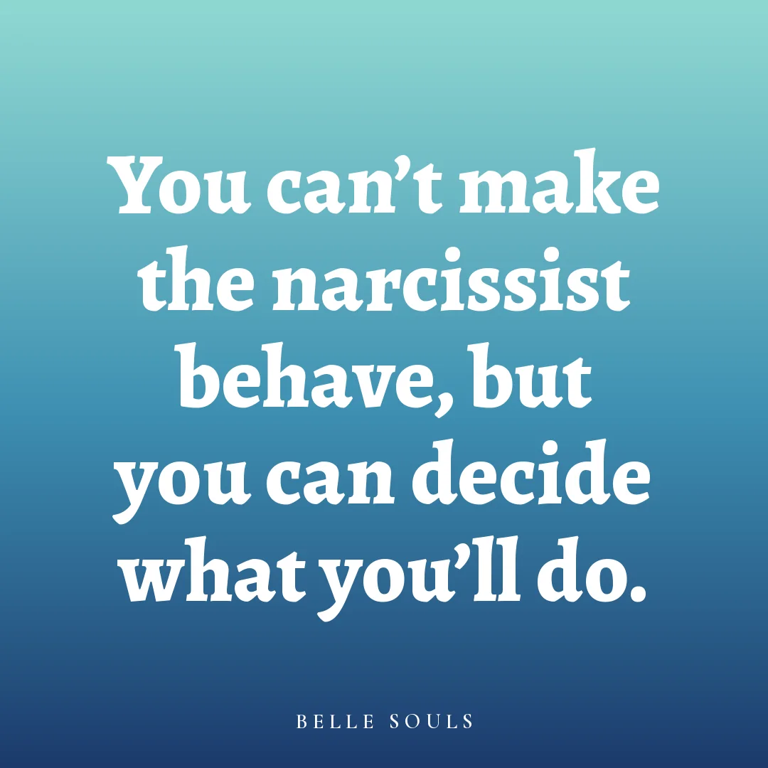 You can't make the narcissist behave, but you can decide what you'll do.