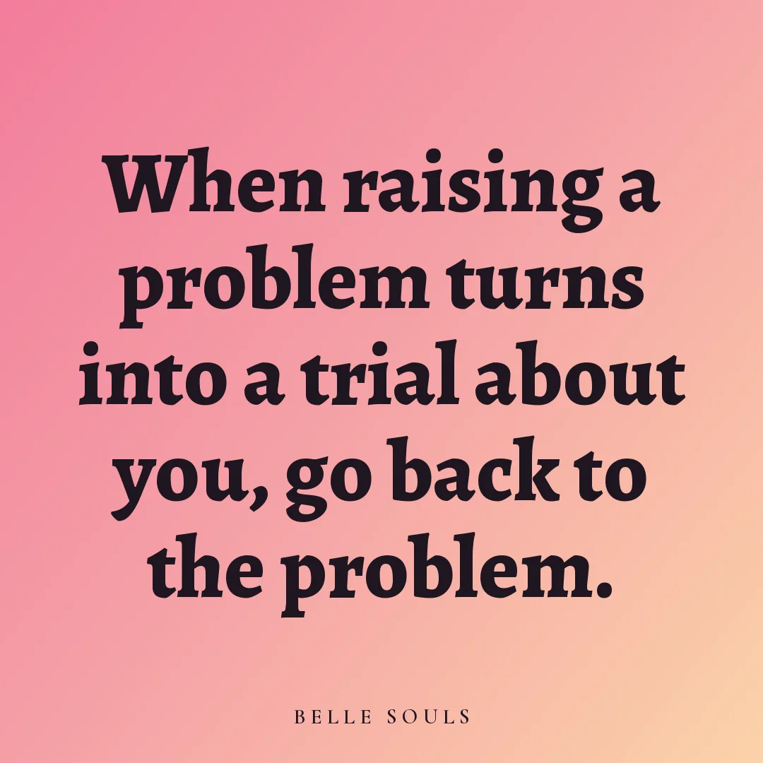 When raising a problem turns into a trial about you, go back to the problem.
