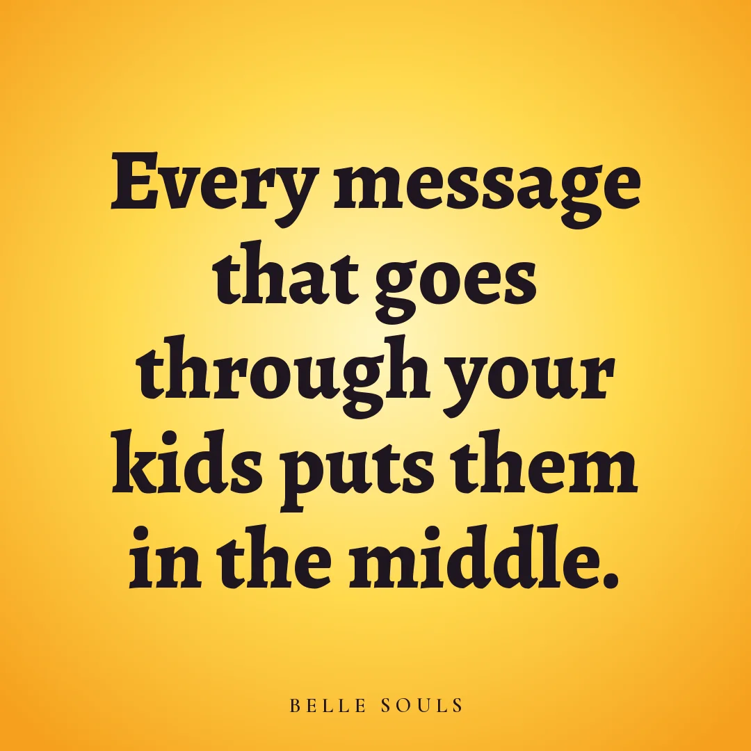 Every message that goes through your kids puts them in the middle.
