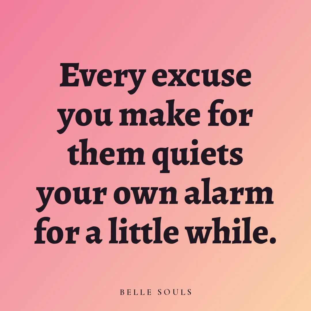 Every excuse you make for them quiets your own alarm for a little while.
