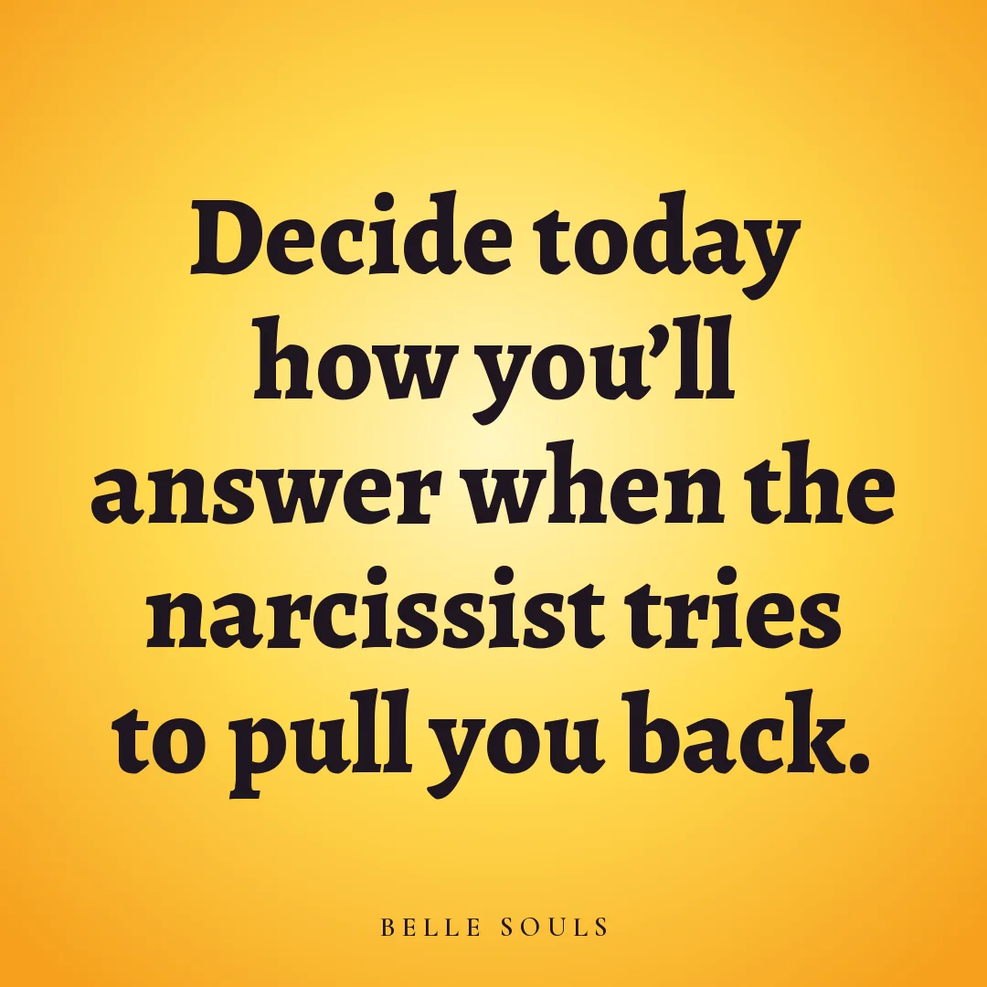 Decide today how you'll answer when the narcissist tries to pull you back.
