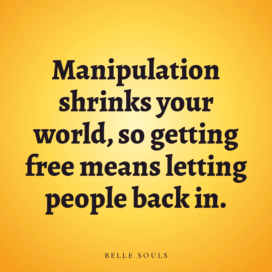 Manipulation shrinks your world, so getting free means letting people back in.
