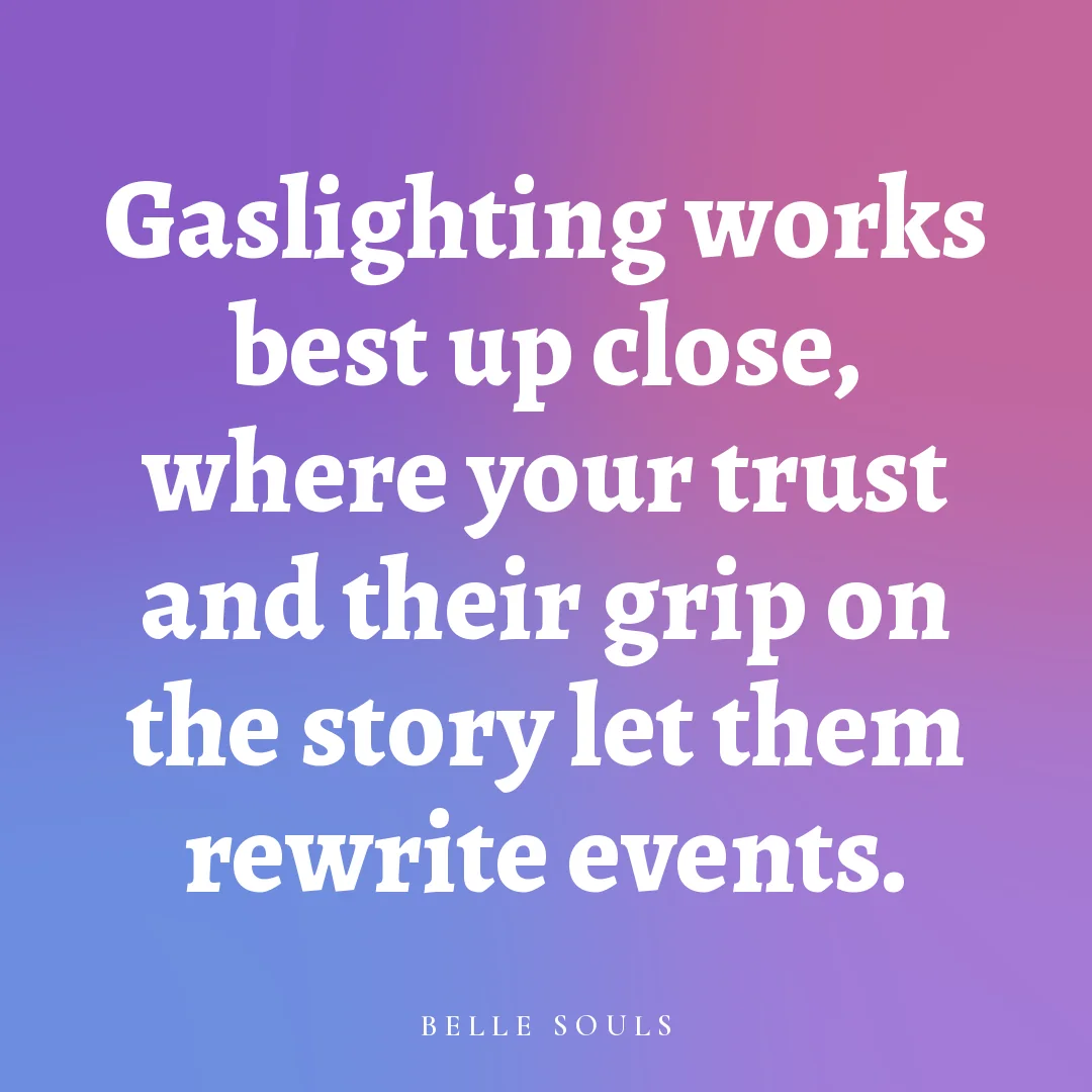Gaslighting works best up close, where your trust and their grip on the story let them rewrite events.