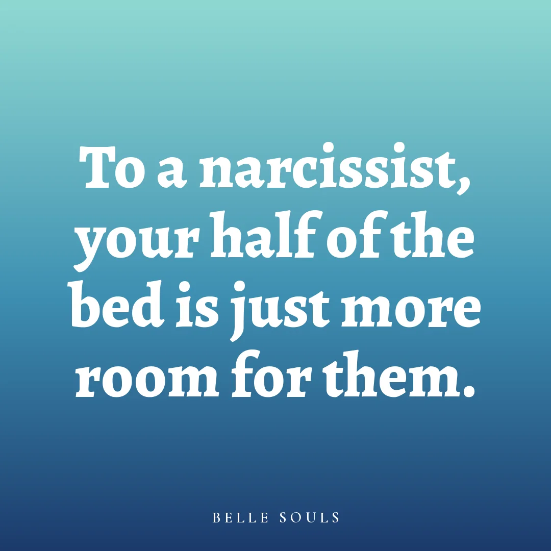 To a narcissist, your half of the bed is just more room for them.