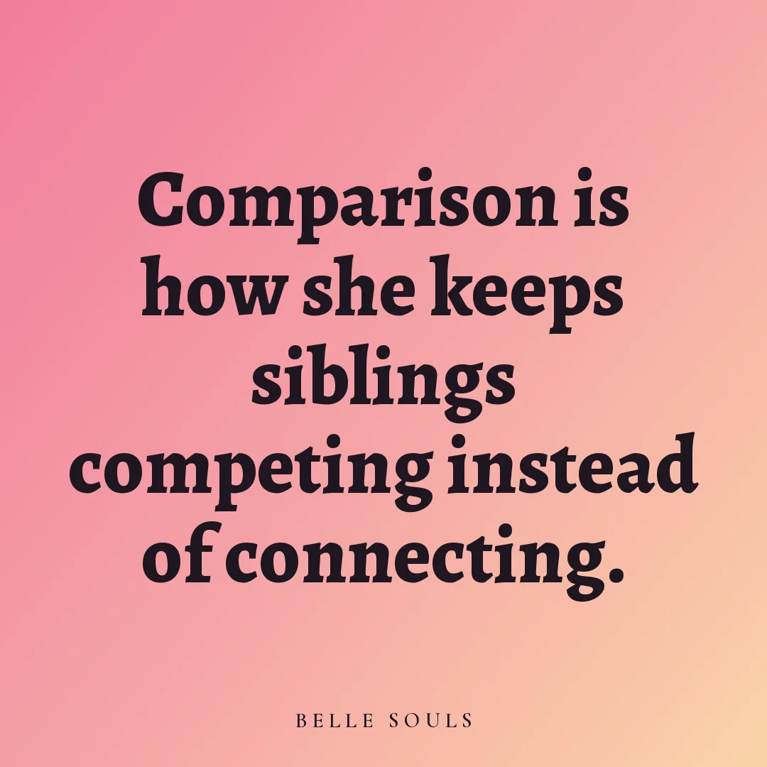 Comparison is how she keeps siblings competing instead of connecting.