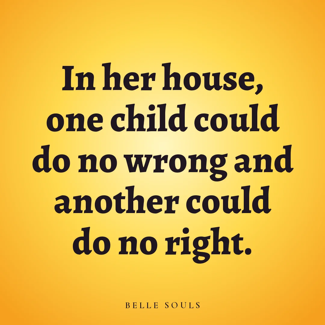 In her house, one child could do no wrong and another could do no right.