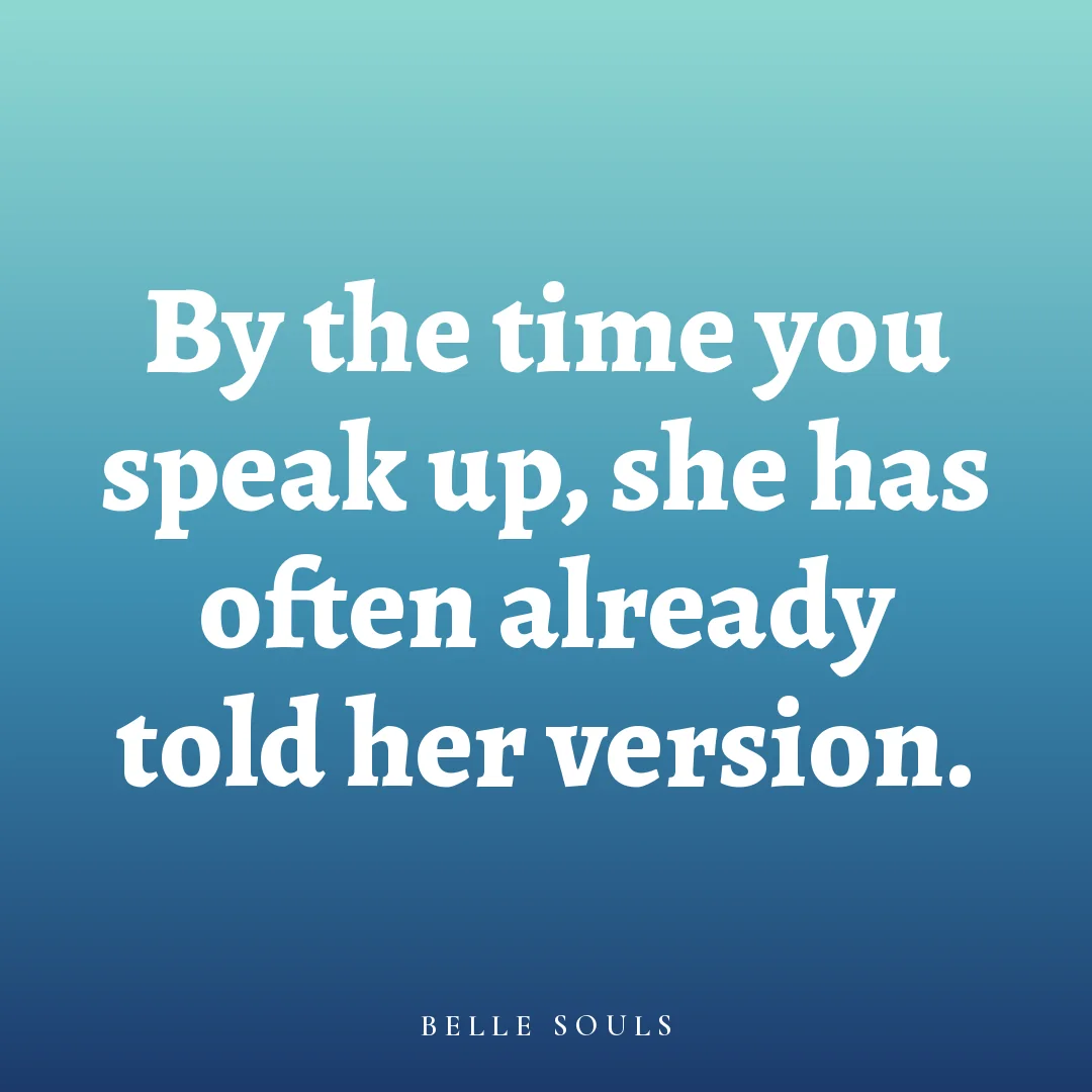 By the time you speak up, she has often already told her version.