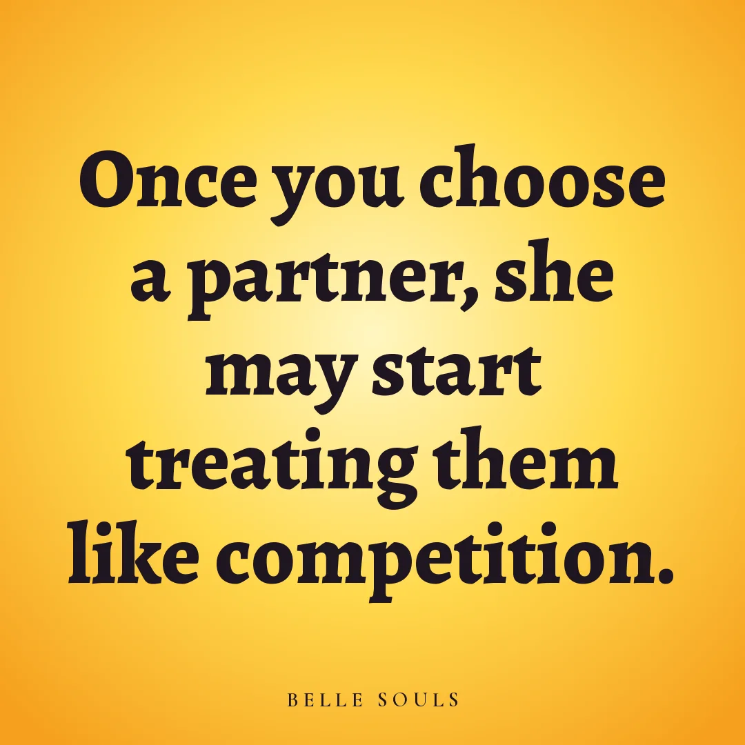 Once you choose a partner, she may start treating them like competition.
