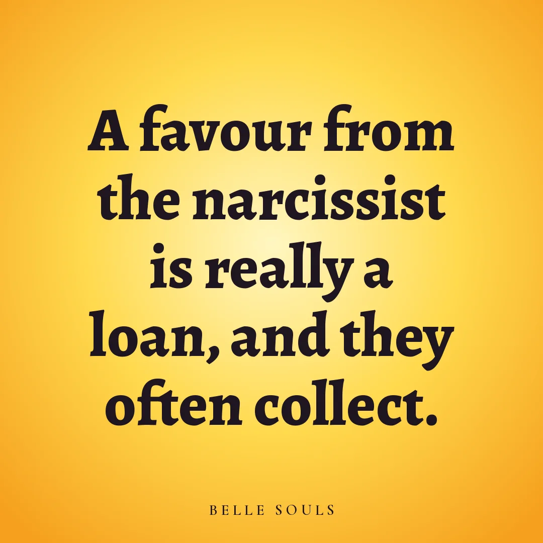 A favour from the narcissist is really a loan, and they often collect.