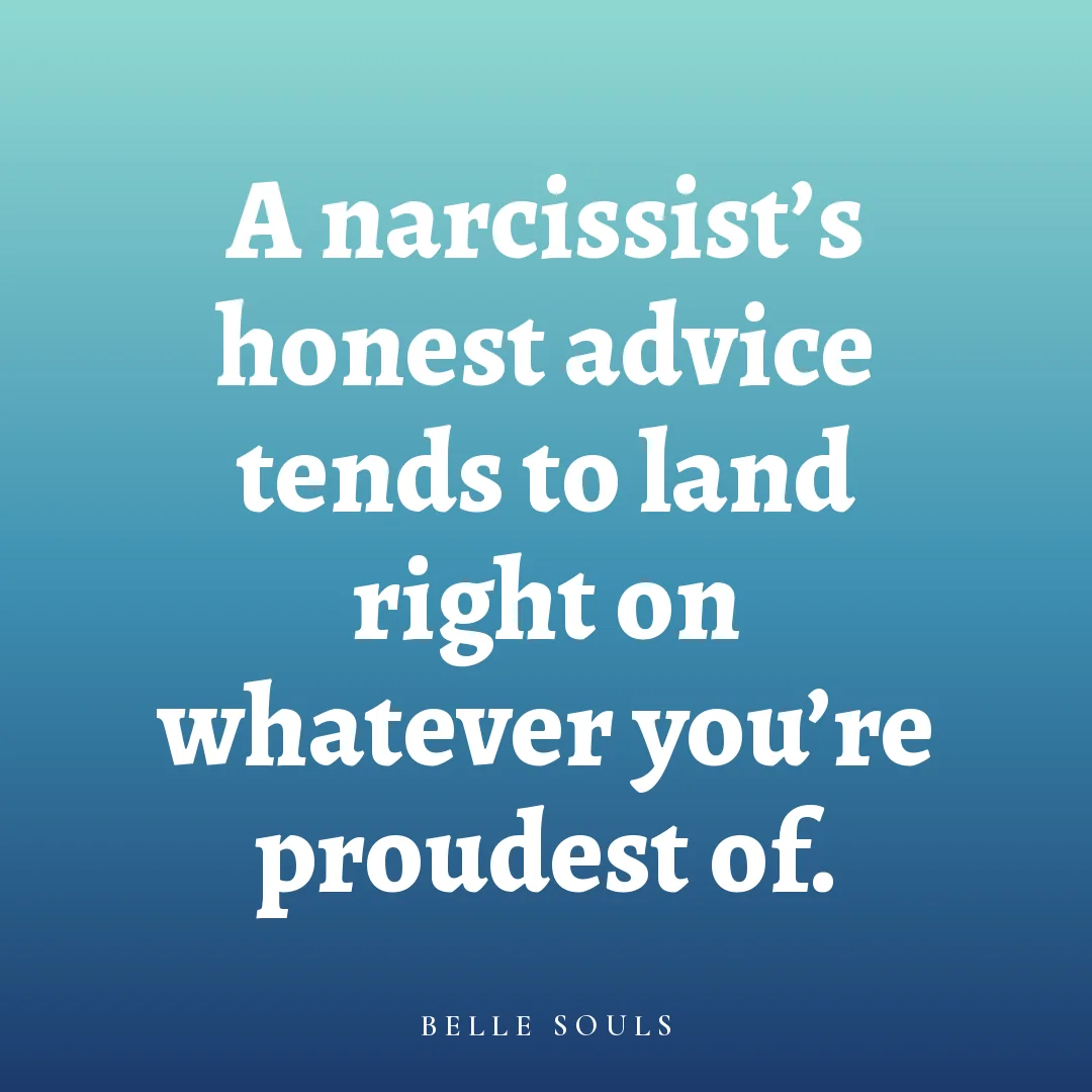 A narcissist's honest advice tends to land right on whatever you're proudest of.