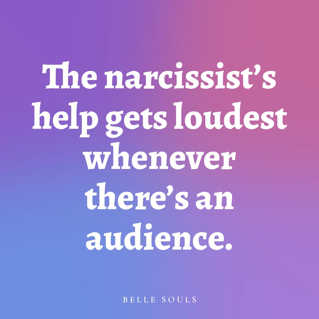 The narcissist's help gets loudest whenever there's an audience.