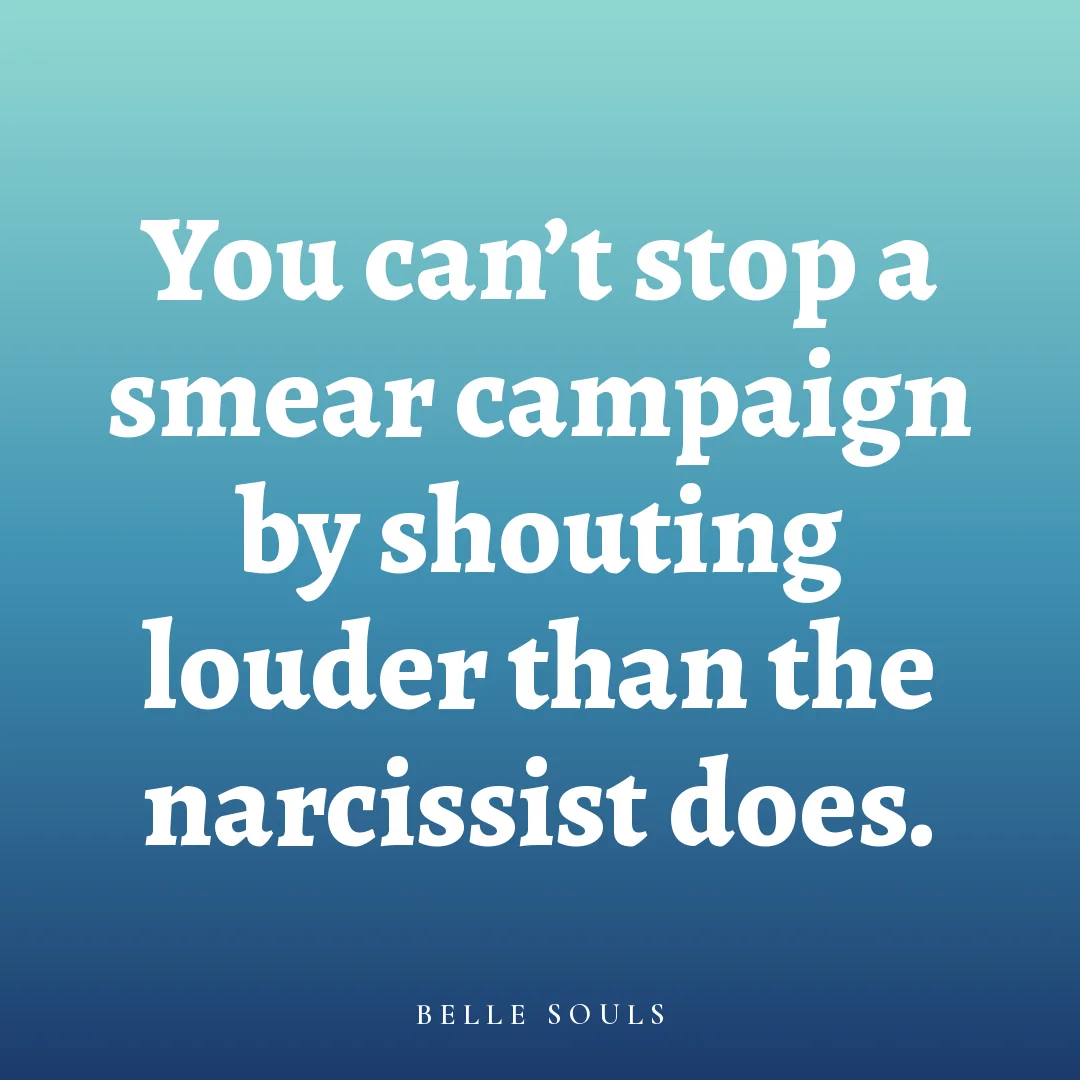 You can't stop a smear campaign by shouting louder than the narcissist does.