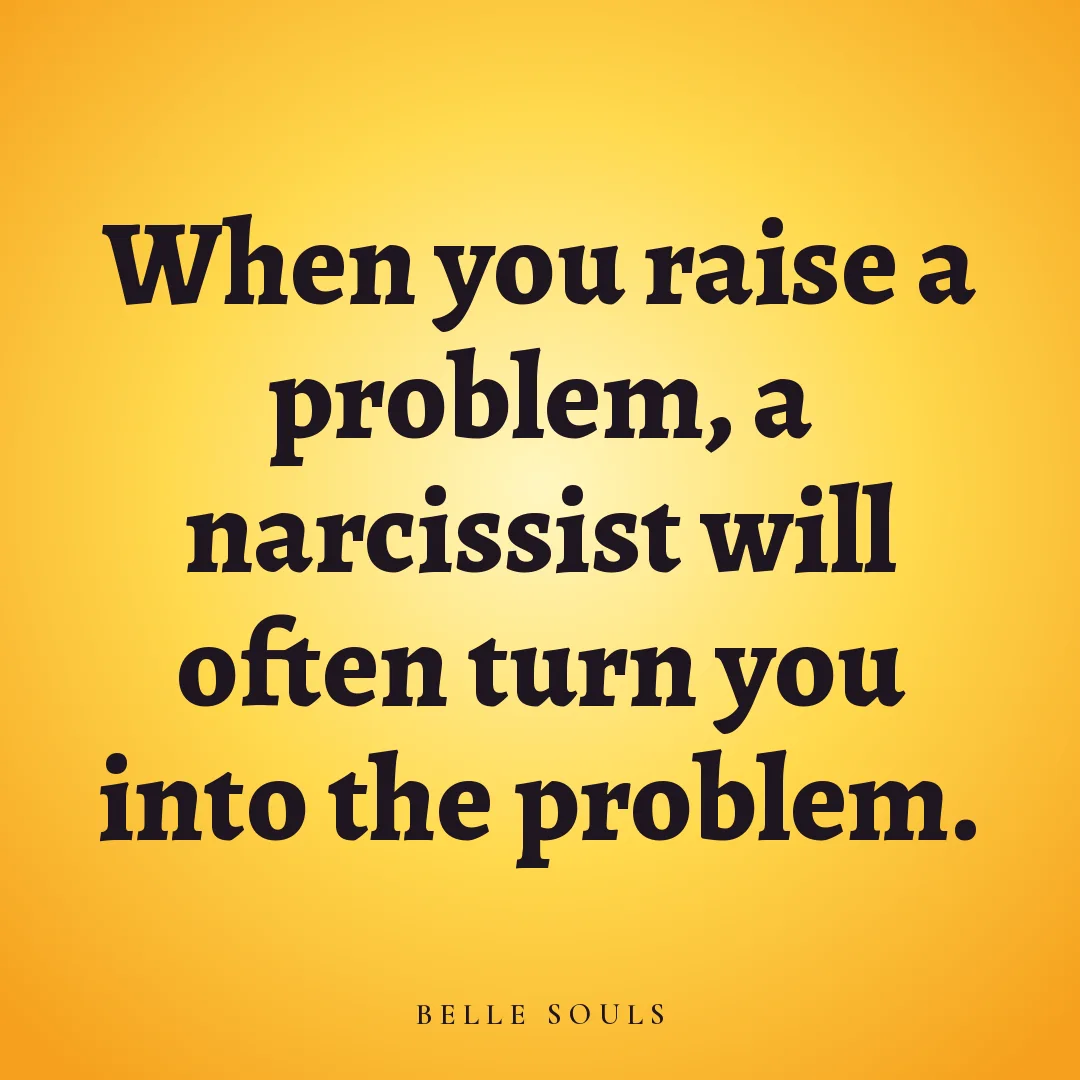When you raise a problem, a narcissist will often turn you into the problem.