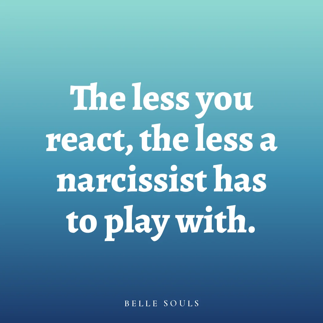 The less you react, the less a narcissist has to play with.