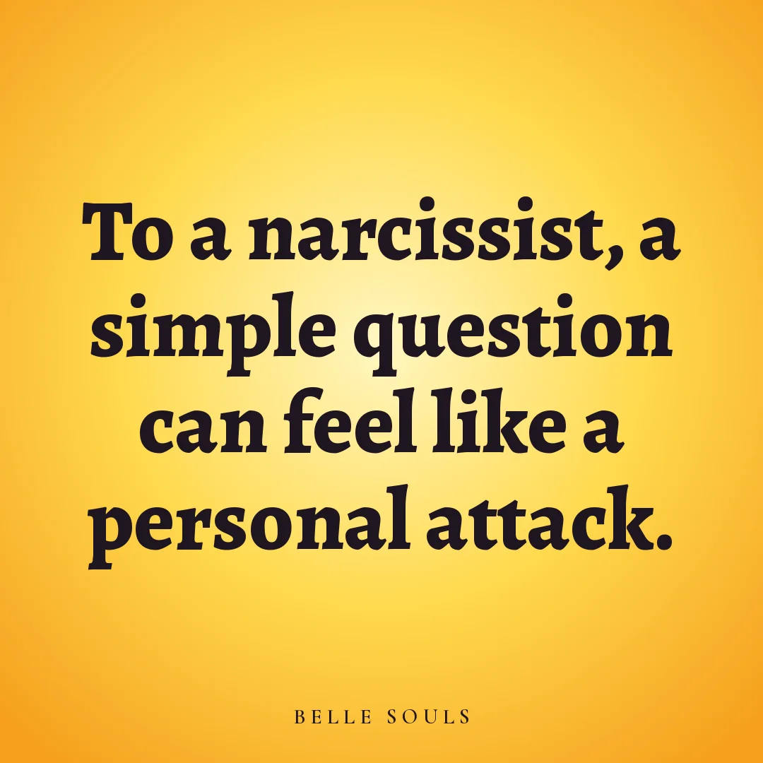 To a narcissist, a simple question can feel like a personal attack.