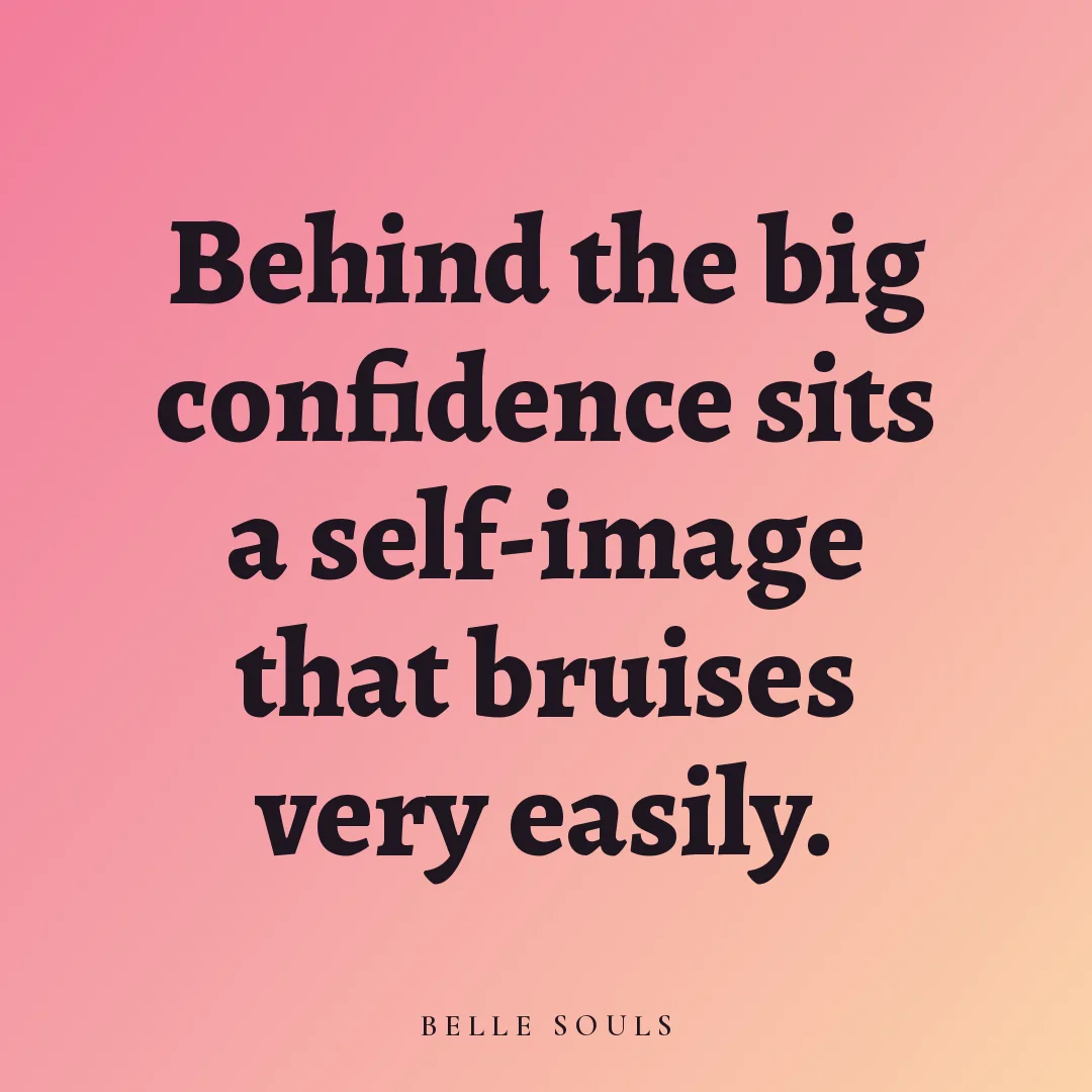 Behind the big confidence sits a self-image that bruises very easily.