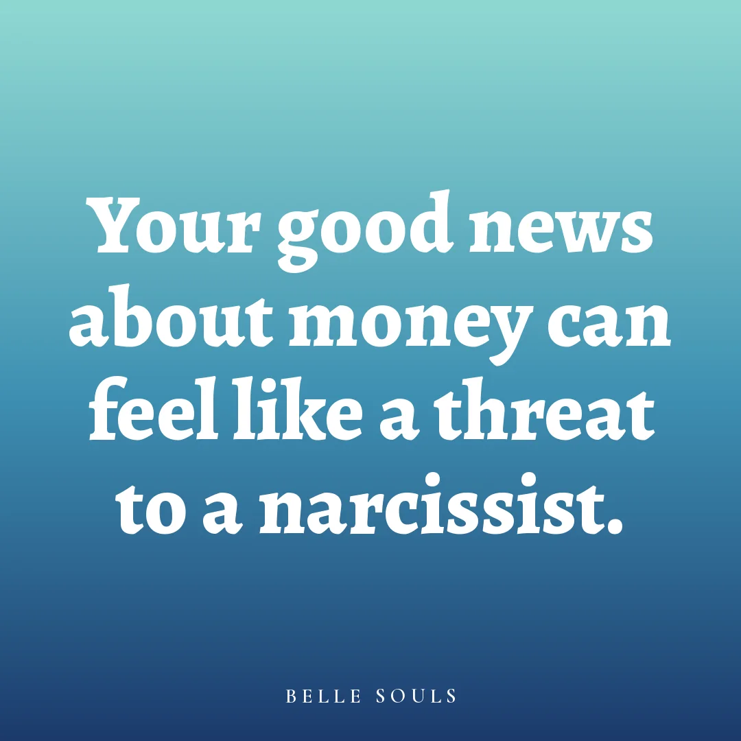 Your good news about money can feel like a threat to a narcissist.