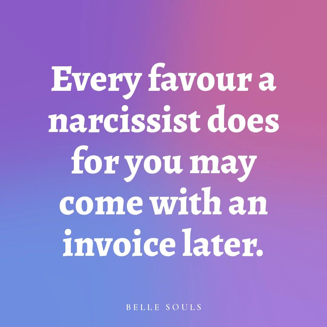 Every favour a narcissist does for you may come with an invoice later.