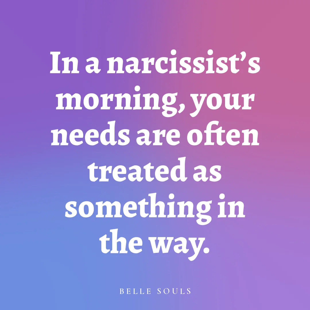 In a narcissist's morning, your needs are often treated as something in the way.