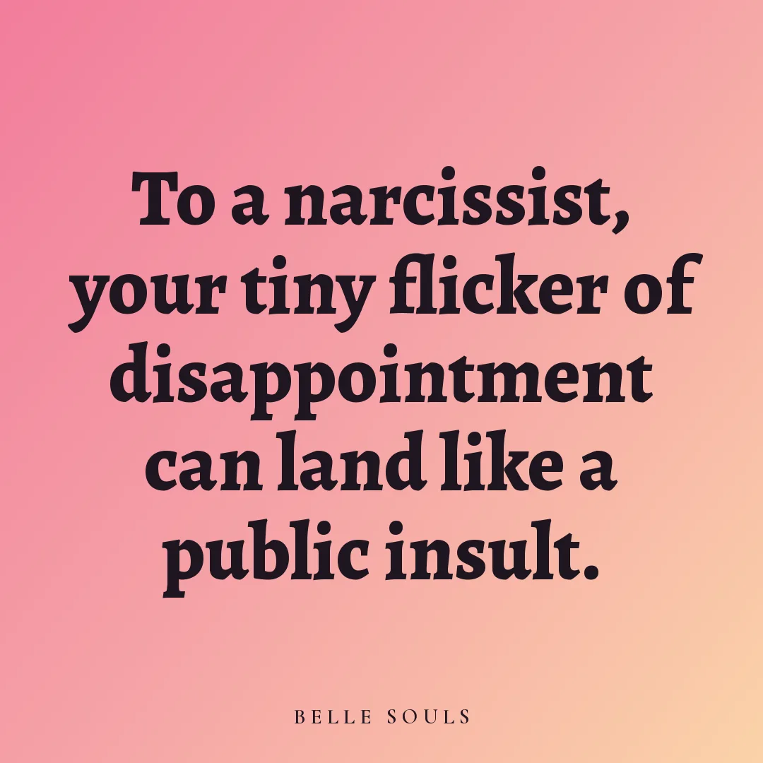 To a narcissist, your tiny flicker of disappointment can land like a public insult.