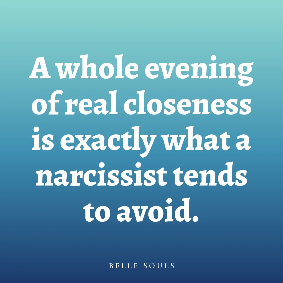 A whole evening of real closeness is exactly what a narcissist tends to avoid.