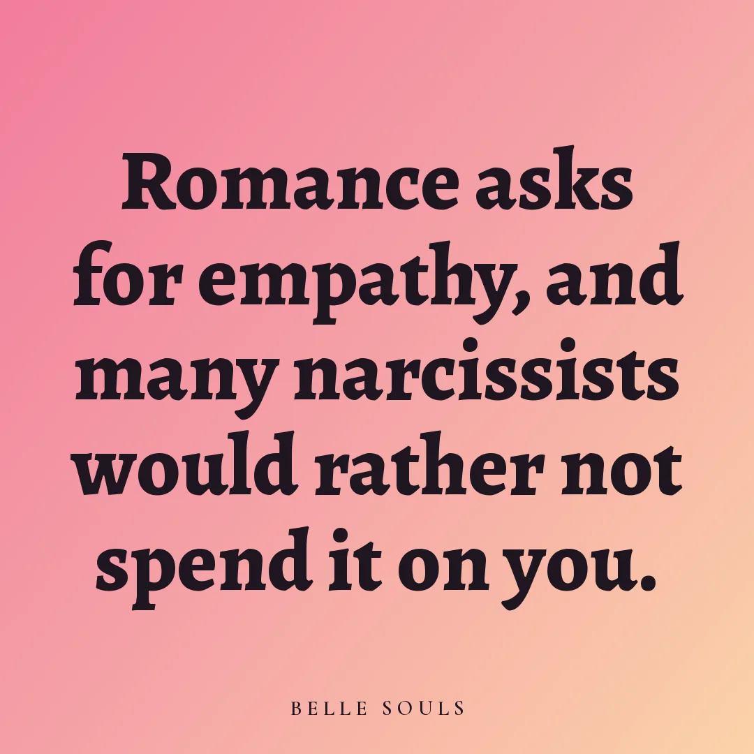 Romance asks for empathy, and many narcissists would rather not spend it on you.