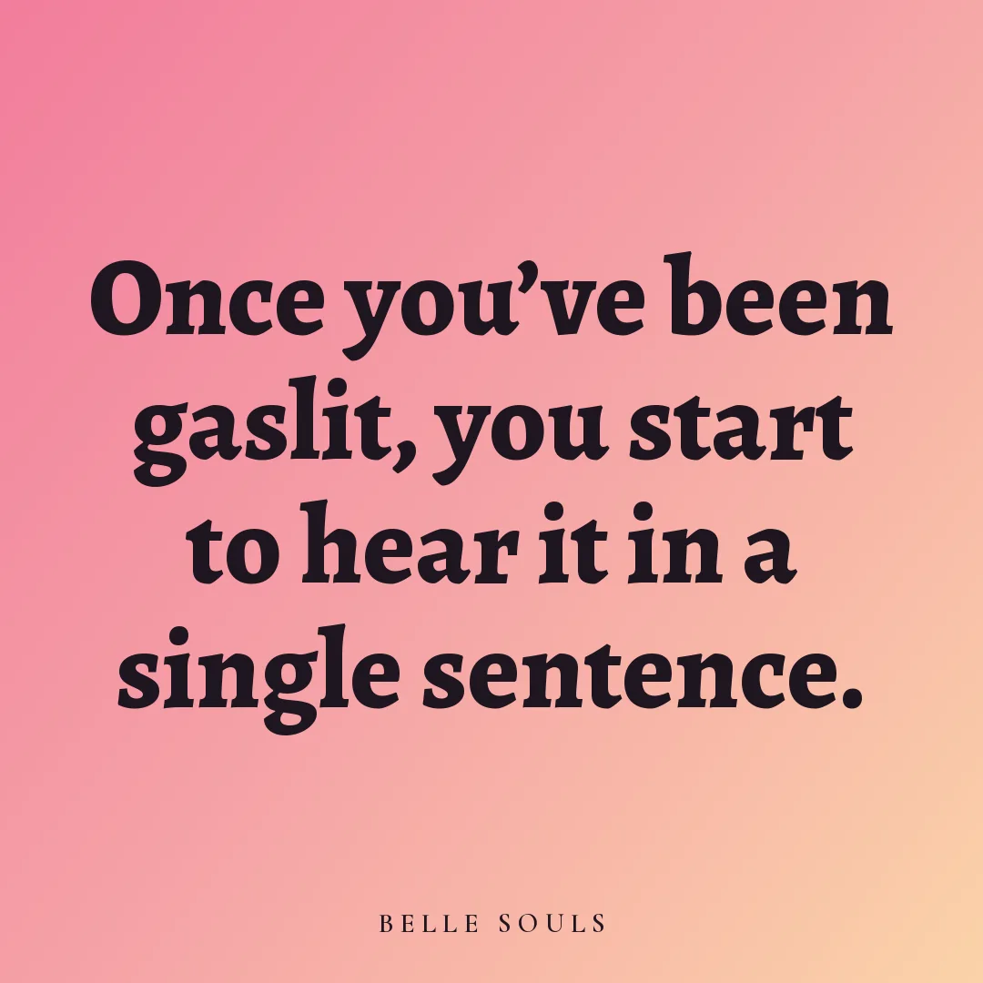Once you've been gaslit, you start to hear it in a single sentence.
