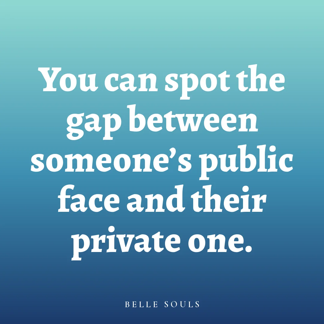 You can spot the gap between someone's public face and their private one.