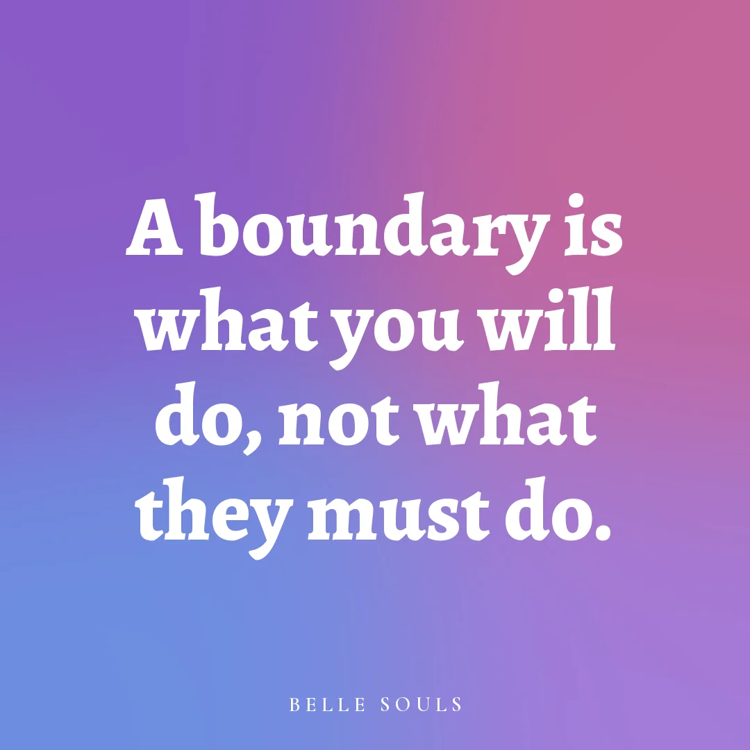 A boundary is what you will do, not what they must do.