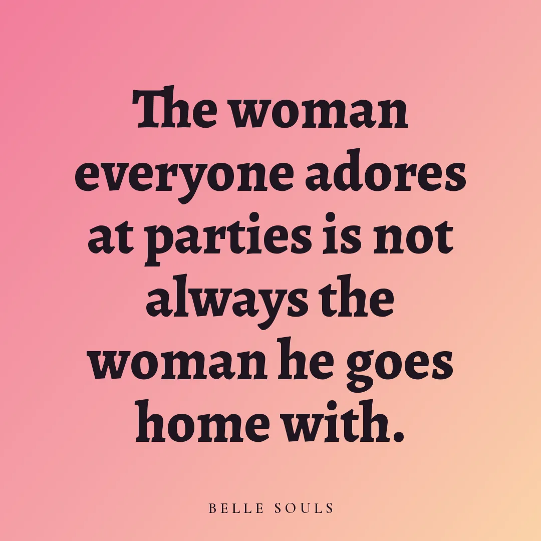 The woman everyone adores at parties is not always the woman he goes home with.