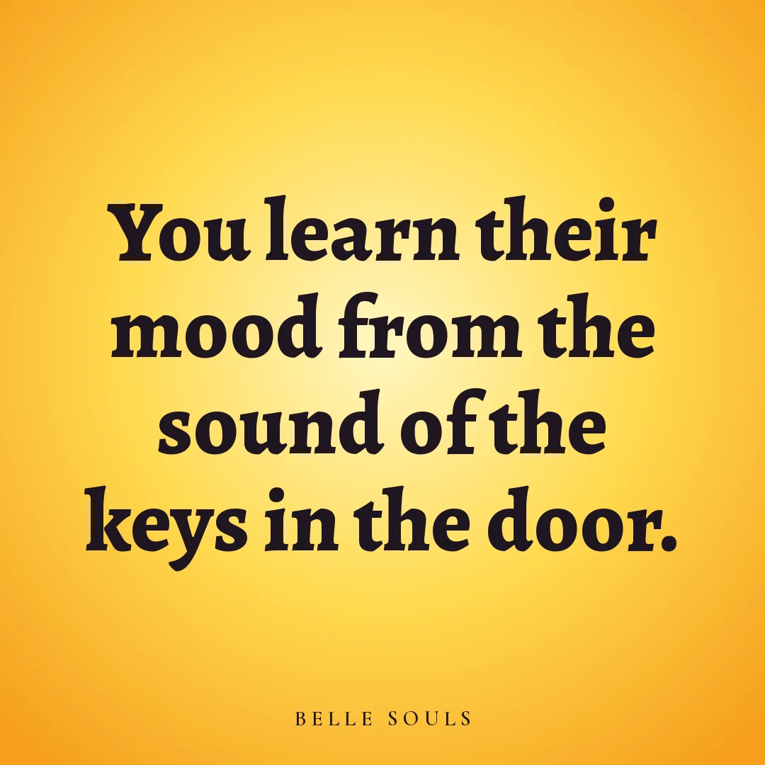 You learn their mood from the sound of the keys in the door.