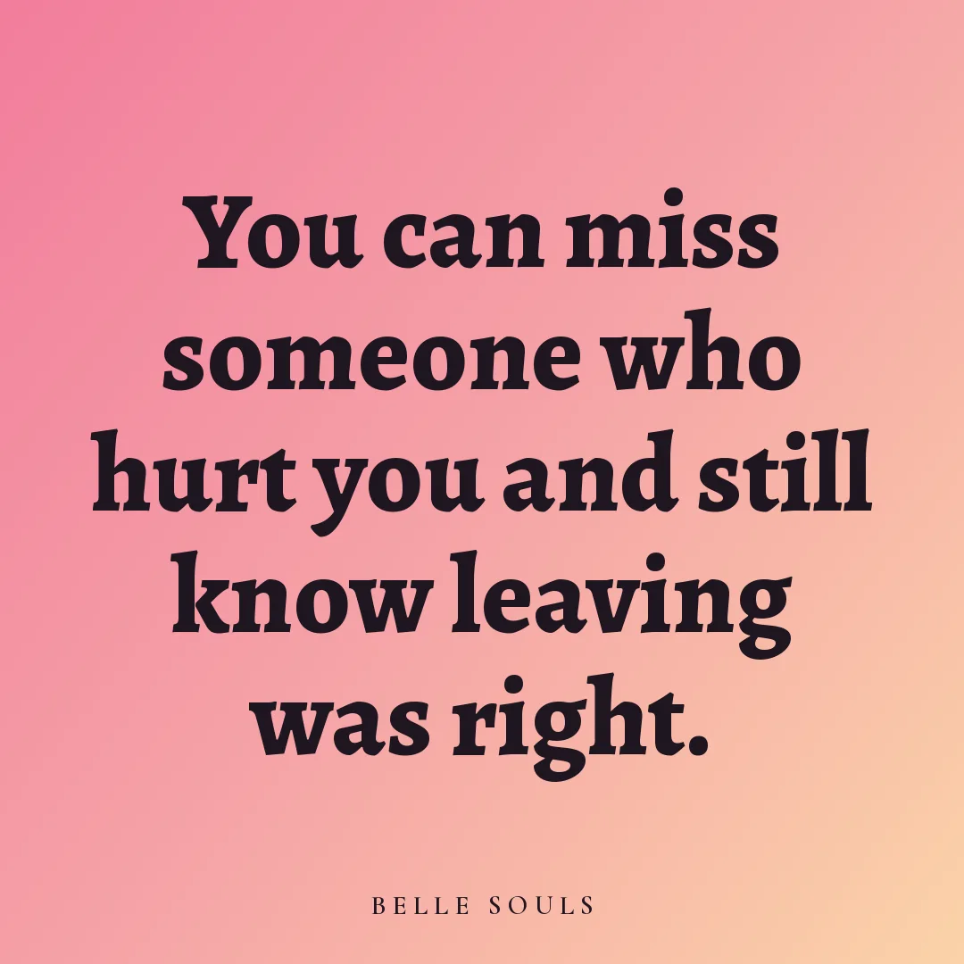 You can miss someone who hurt you and still know leaving was right.
