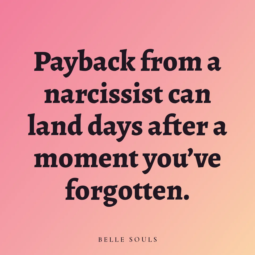 Payback from a narcissist can land days after a moment you've forgotten.