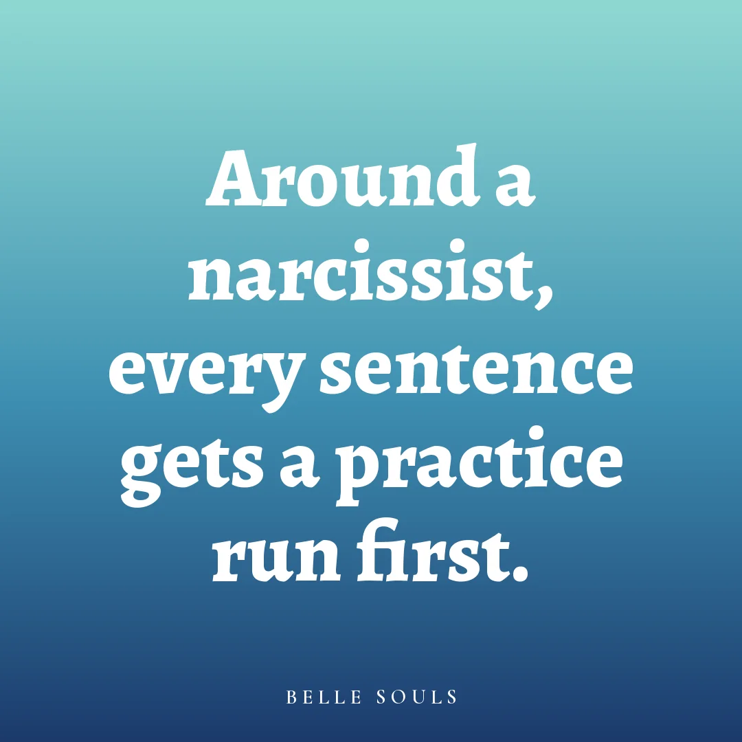 Around a narcissist, every sentence gets a practice run first.