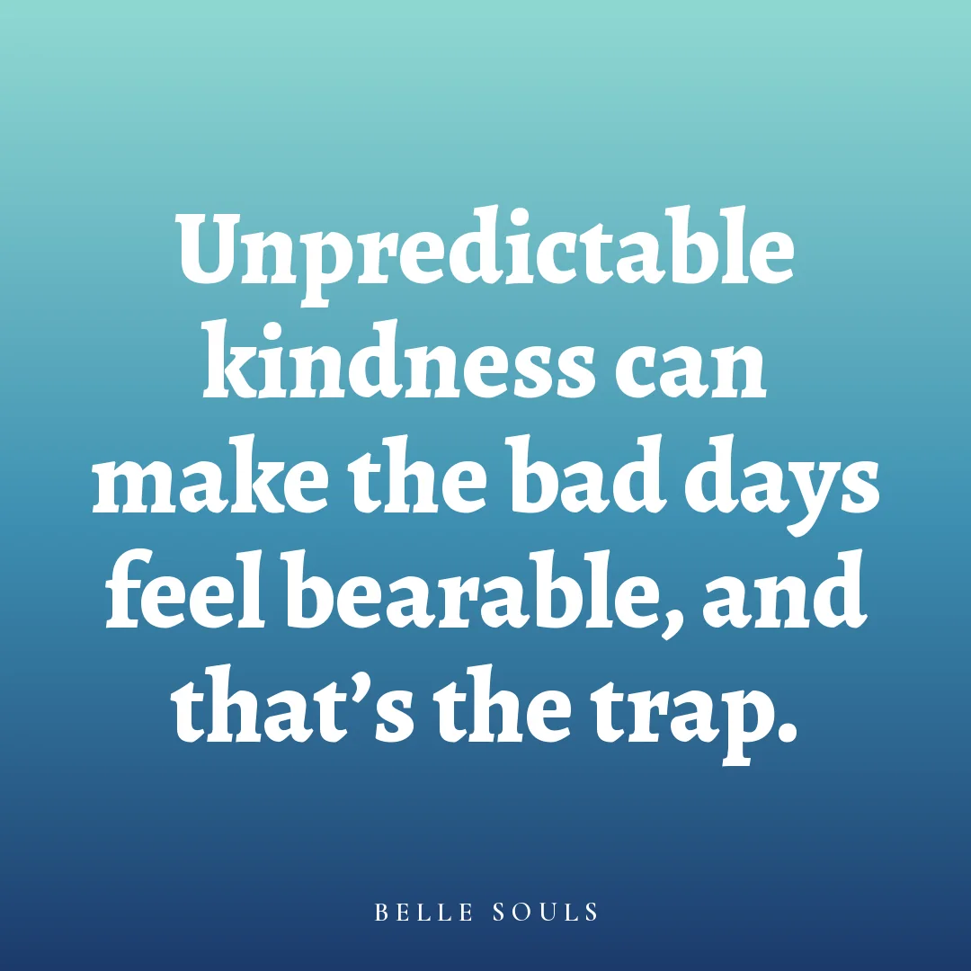Unpredictable kindness can make the bad days feel bearable, and that's the trap.