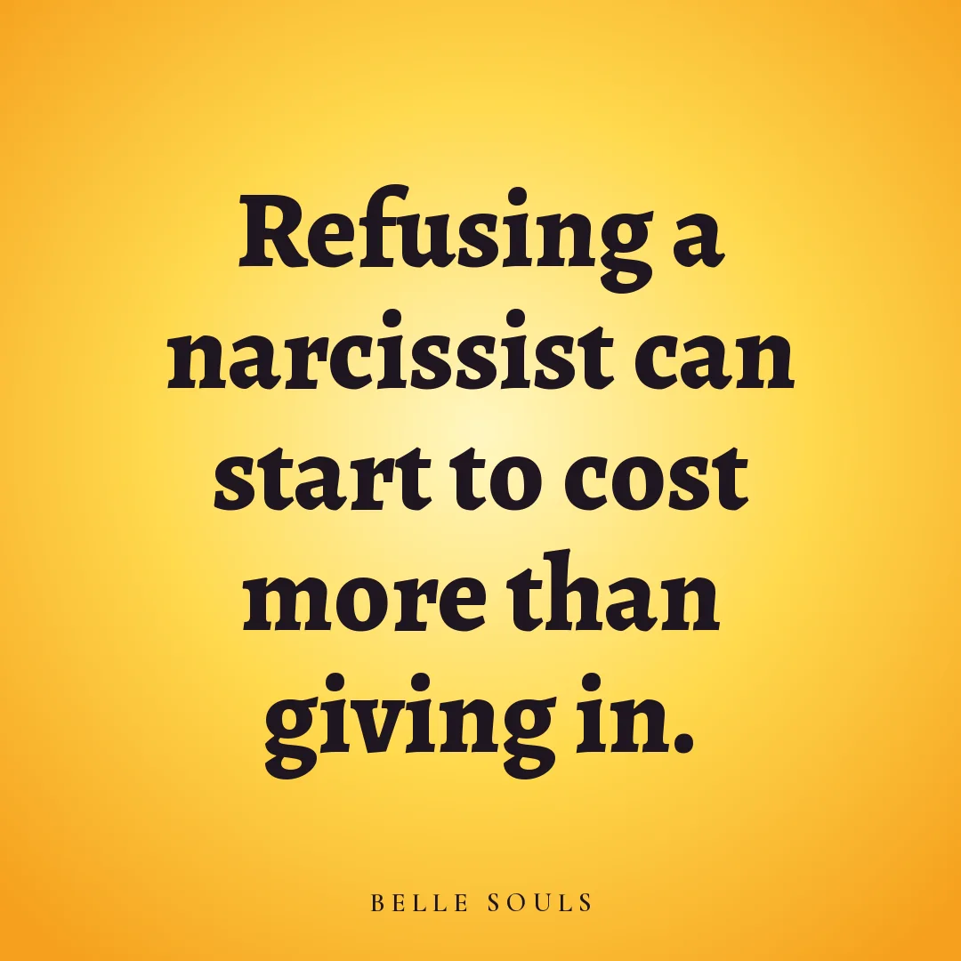 Refusing a narcissist can start to cost more than giving in.