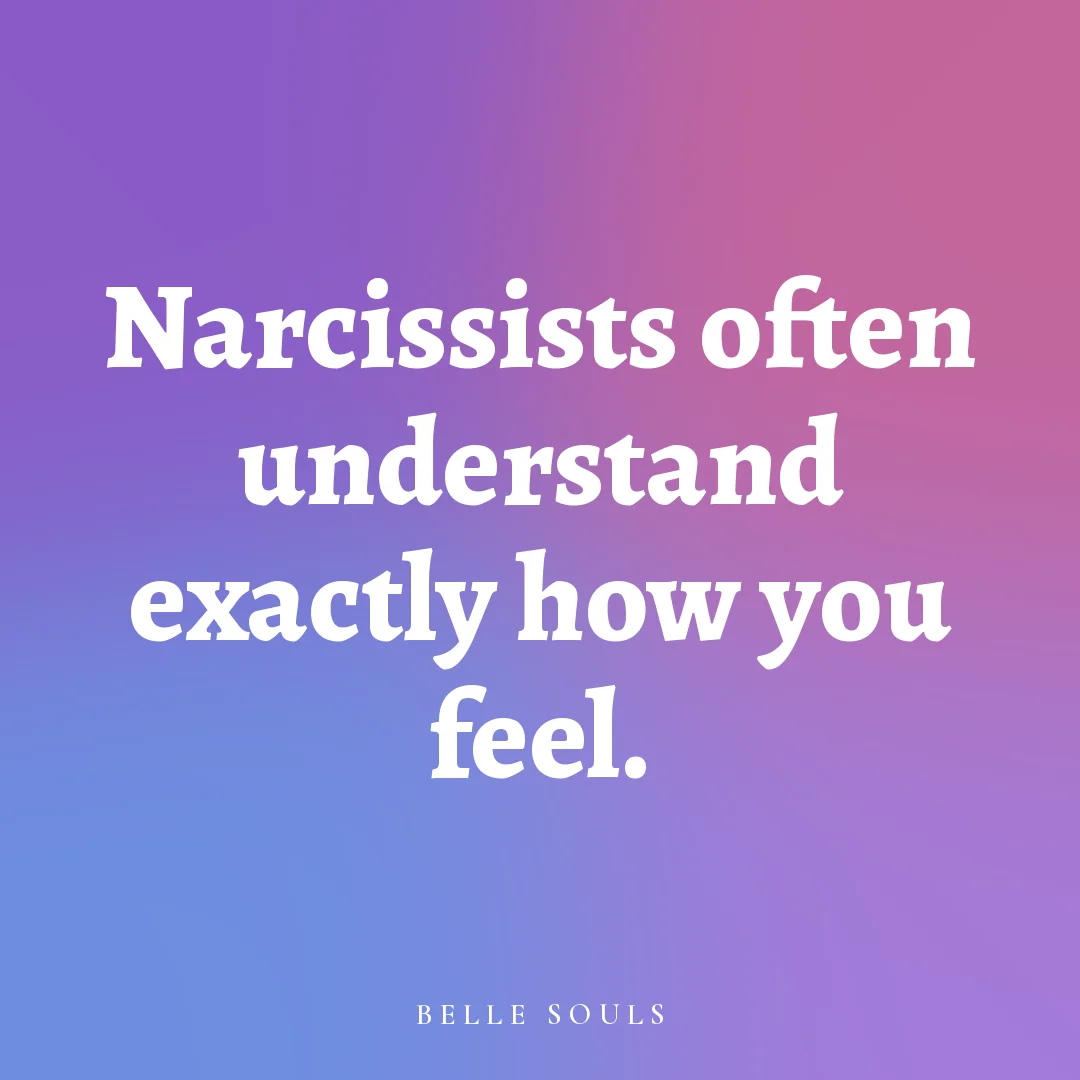 Narcissists often understand exactly how you feel.