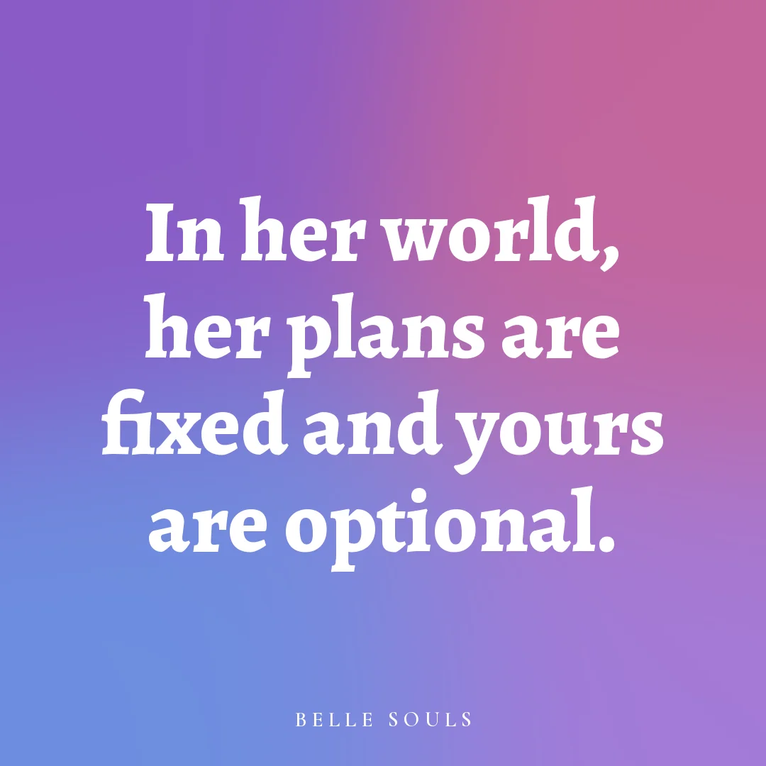 In her world, her plans are fixed and yours are optional.