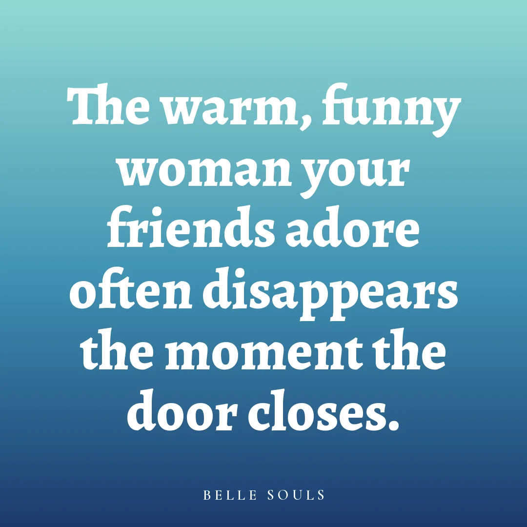 The warm, funny woman your friends adore often disappears the moment the door closes.